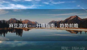 麻豆游戏——升级指南，趋势前瞻