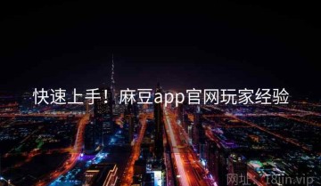 快速上手！麻豆app官网玩家经验