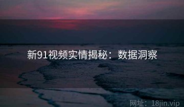 新91视频实情揭秘：数据洞察