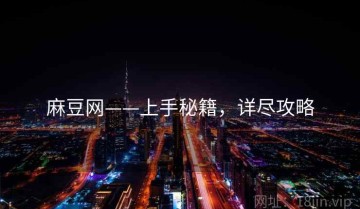 麻豆网——上手秘籍，详尽攻略
