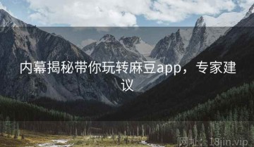 内幕揭秘带你玩转麻豆app，专家建议