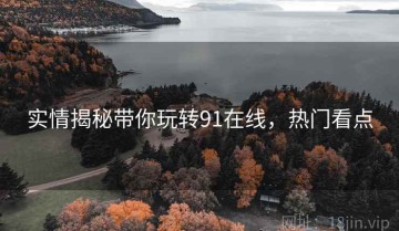 实情揭秘带你玩转91在线，热门看点