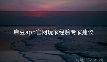 麻豆app官网玩家经验专家建议