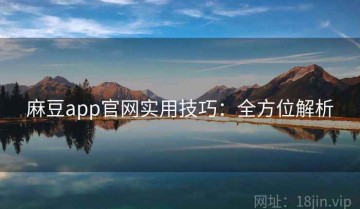 麻豆app官网实用技巧：全方位解析