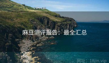 麻豆测评报告：最全汇总