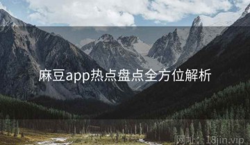 麻豆app热点盘点全方位解析