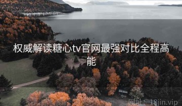 权威解读糖心tv官网最强对比全程高能