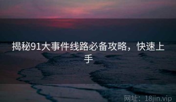 揭秘91大事件线路必备攻略，快速上手