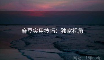 麻豆实用技巧：独家视角