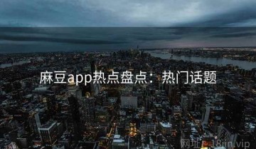麻豆app热点盘点：热门话题