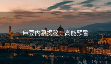 麻豆内幕揭秘：高能预警