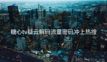 糖心tv疑云解码流量密码冲上热搜