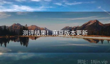 测评结果！麻豆版本更新