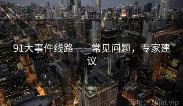 91大事件线路——常见问题，专家建议