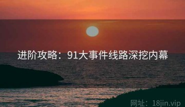 进阶攻略：91大事件线路深挖内幕