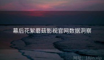 幕后花絮蘑菇影视官网数据洞察
