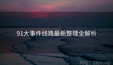 91大事件线路最新整理全解析