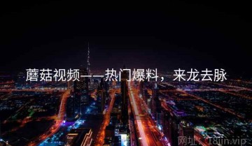 蘑菇视频——热门爆料，来龙去脉