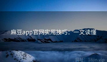 麻豆app官网实用技巧：一文读懂