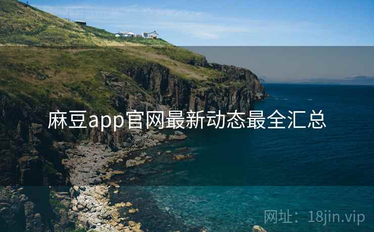 麻豆app官网最新动态最全汇总