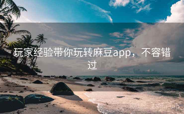 玩家经验带你玩转麻豆app,不容错过 玩家经验带你玩转麻豆app,不容错过