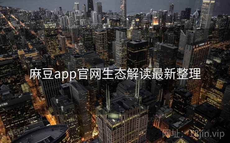 麻豆app官网生态解读最新整理