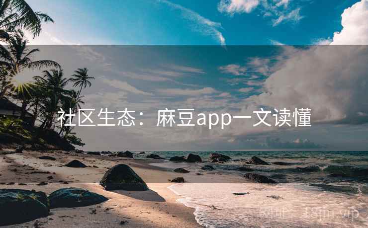 社区生态:麻豆app一文读懂 社区生态:麻豆app一文读懂