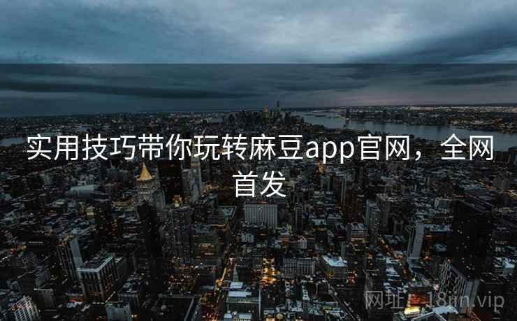 实用技巧带你玩转麻豆app官网,全网首发 实用技巧带你玩转麻豆app官网,全网首发