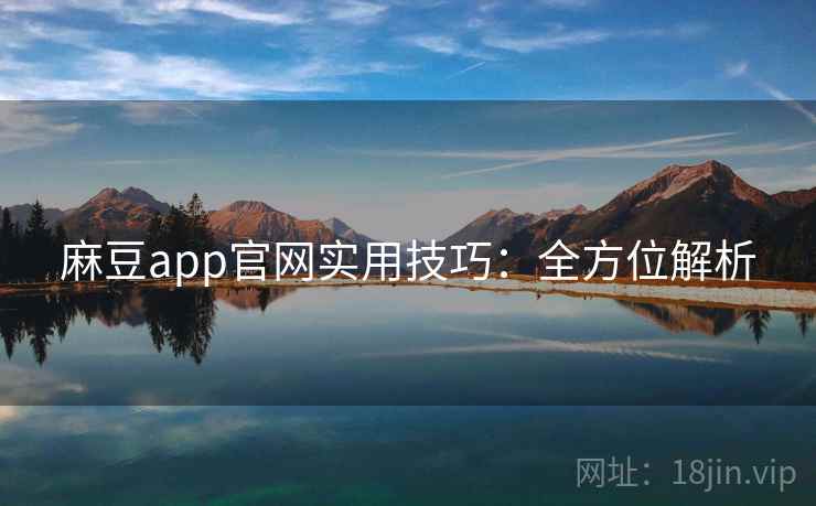 麻豆app官网实用技巧:全方位解析 麻豆app官网实用技巧:全方位解析