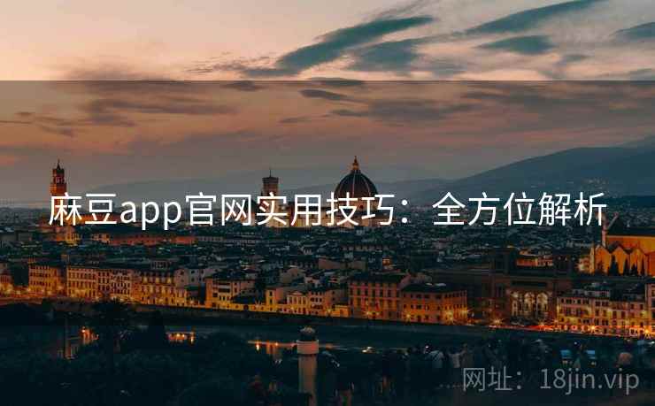 麻豆app官网实用技巧:全方位解析 麻豆app官网实用技巧:全方位解析
