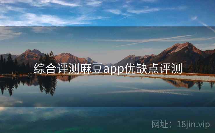 综合评测麻豆app优缺点评测