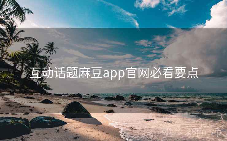 互动话题麻豆app官网必看要点