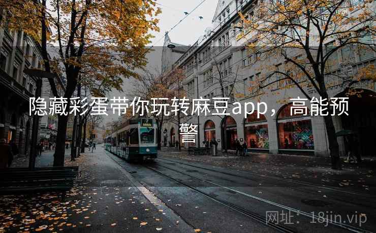 隐藏彩蛋带你玩转麻豆app,高能预警 隐藏彩蛋带你玩转麻豆app,高能预警