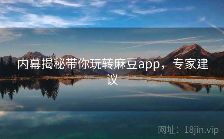 内幕揭秘带你玩转麻豆app，专家建议