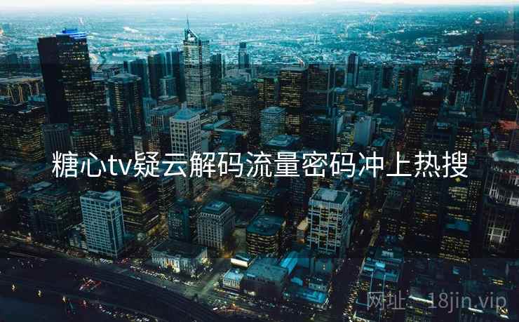 糖心tv疑云解码流量密码冲上热搜