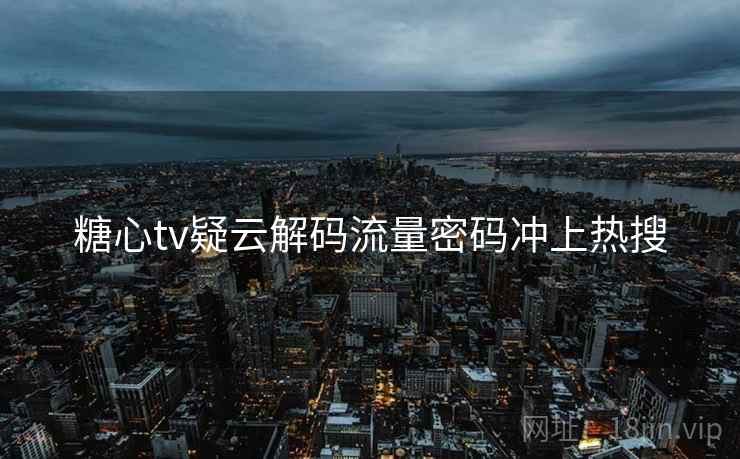 糖心tv疑云解码流量密码冲上热搜