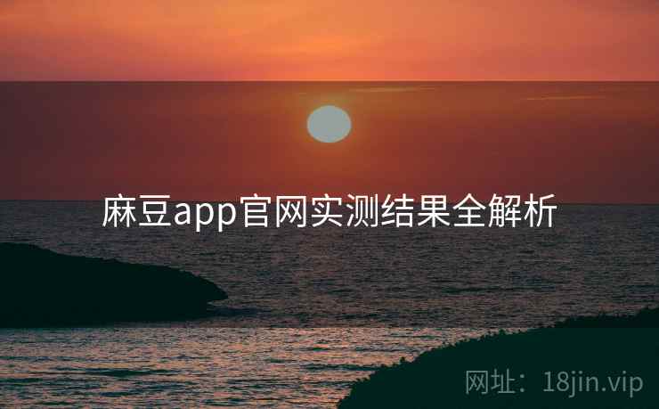 麻豆app官网实测结果全解析
