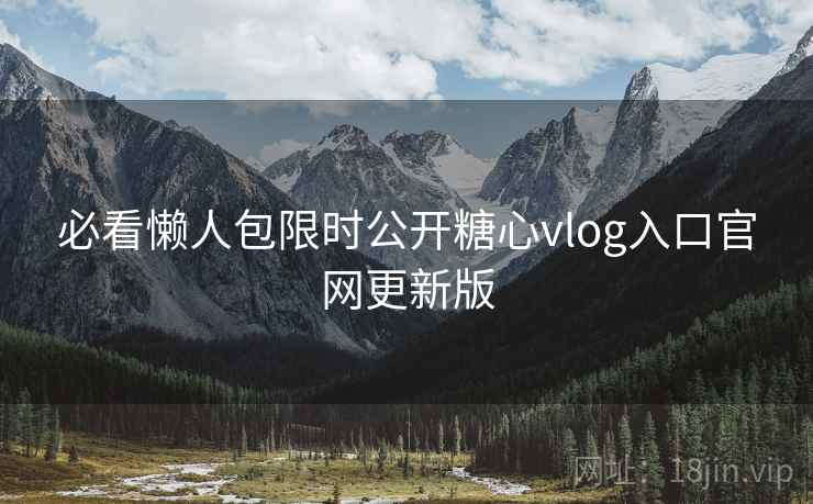 必看懒人包限时公开糖心vlog入口官网更新版 必看懒人包限时公开糖心vlog入口官网更新版