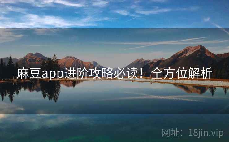 麻豆app进阶攻略必读！全方位解析