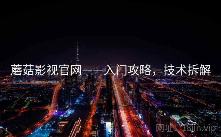 蘑菇影视官网——入门攻略，技术拆解