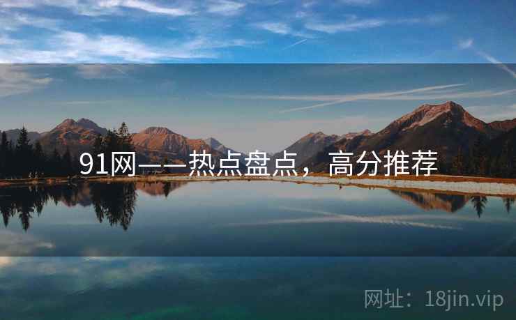 91网——热点盘点,高分推荐 91网——热点盘点,高分推荐