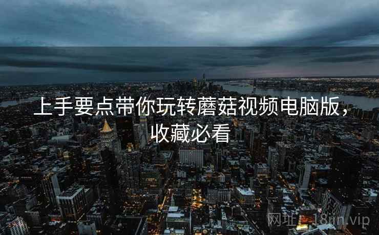 上手要点带你玩转蘑菇视频电脑版，收藏必看