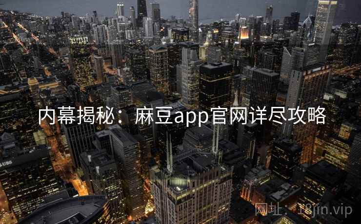 内幕揭秘：麻豆app官网详尽攻略