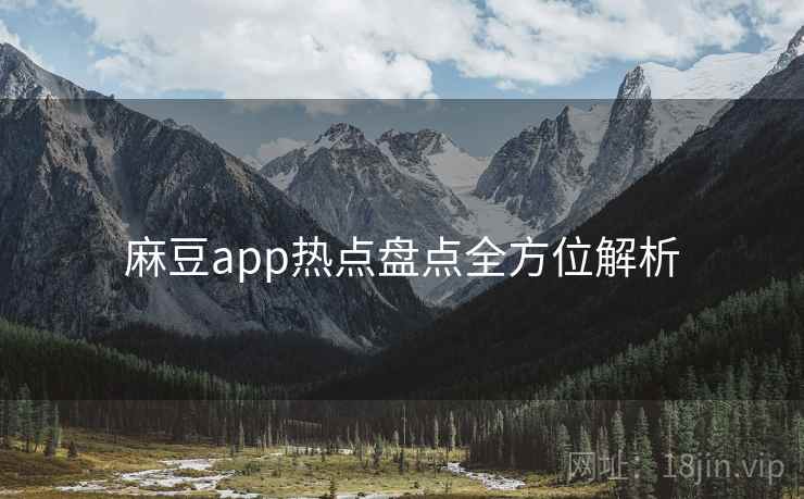 麻豆app热点盘点全方位解析
