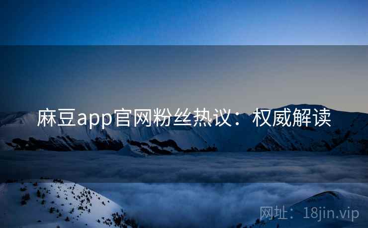麻豆app官网粉丝热议：权威解读